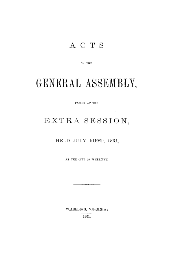 handle is hein.ssl/sswv0082 and id is 1 raw text is: ACTS
OF THE
GENERAL ASSEMBLY,
PASSED AT TIE
EXTRA SESSION,

HELD JUL Y

FIRShT, 18'81,

AT THE CITY OF WHEELING.
WHEELING, VIRGINIA:
1861.


