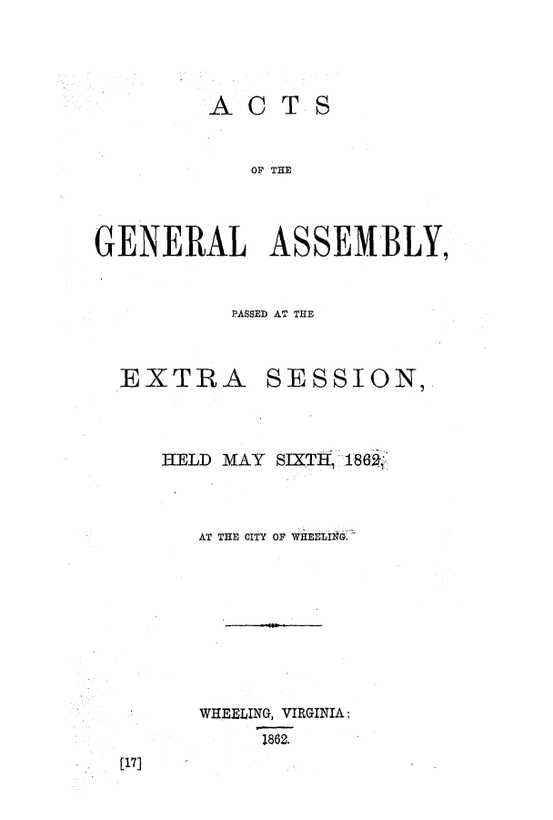 handle is hein.ssl/sswv0083 and id is 1 raw text is: ACTS
OF THE
GE NERAL ASSEMBLY,

PASSED AT THE

EXTRA

SESSION,

HELD MAY SIXTH, 18826
AT THE CITY OF WHEELMG.
WHEELING, VIRGINIA:
1862.

[17]


