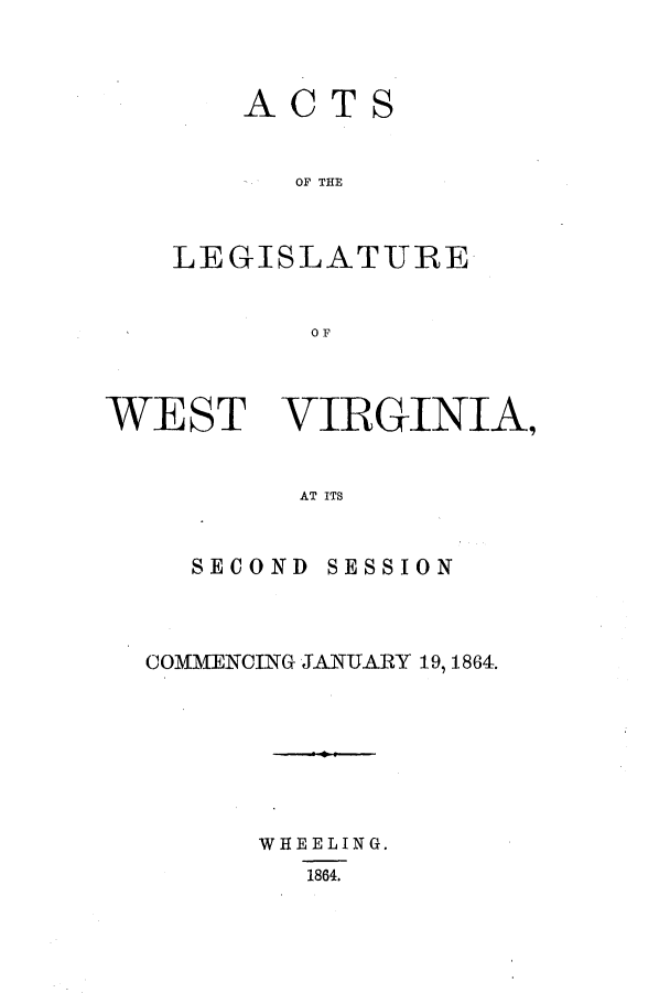 handle is hein.ssl/sswv0086 and id is 1 raw text is: ACTS
OF THE
LEGISLATURE
O F

WEST VIRGINIA,
AT ITS
SECOND SESSION

COMMENCING JANUARY 19, 1864.
WHEELING.
1864.


