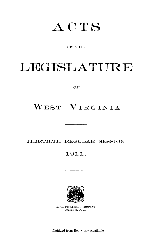 handle is hein.ssl/sswv0118 and id is 1 raw text is: ACTS
OF THE
LE GISL ATURE
OF

WEST
THIRTIETH

VIRGINIA
REGULAR SESSION
1911.

UNION PUBLISHING COMPANY,
Charleston, W. Va.

Digitized from Best Copy Available


