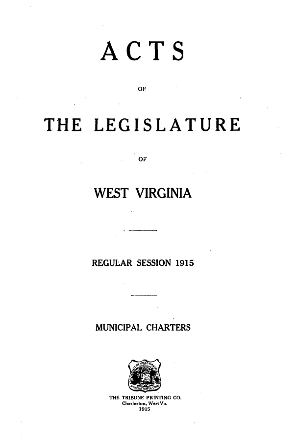 handle is hein.ssl/sswv0121 and id is 1 raw text is: ACT
OF

THE LEGISL

ATURE

OF

WEST VIRGINIA
REGULAR SESSION 1915
MUNICIPAL CHARTERS

THE TRIBUNE PRINTING CO.
Charleston, West Va.
1915

S


