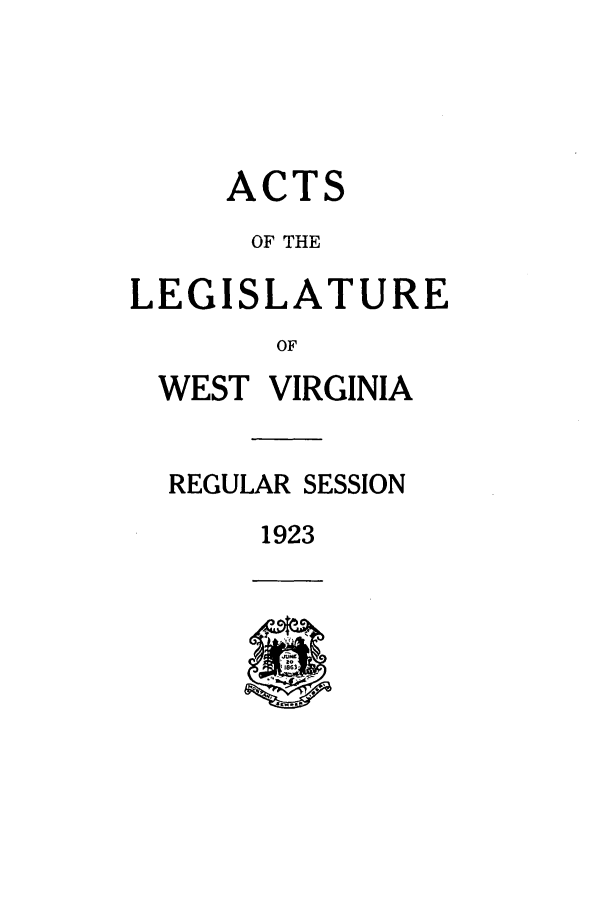 handle is hein.ssl/sswv0129 and id is 1 raw text is: ACTS
OF THE

LEG

ISLATURE

OF

WEST VIRGINIA
REGULAR SESSION

1923


