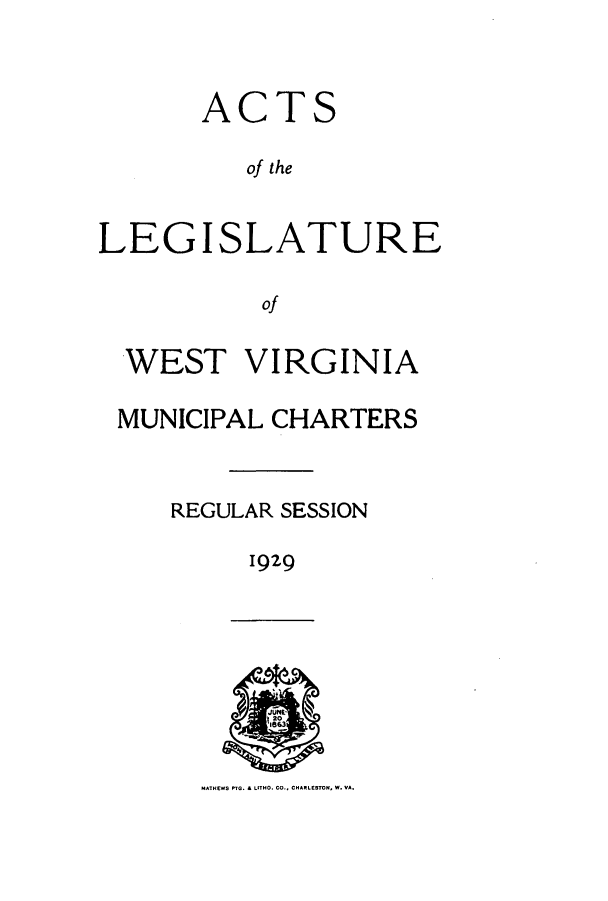 handle is hein.ssl/sswv0135 and id is 1 raw text is: ACTS
o the
LEGISLATURE
Of
WEST VIRGINIA
MUNICIPAL CHARTERS
REGULAR SESSION
1929

-AhES Mr. * 15100. CO., CHAMLESM., W. VA.


