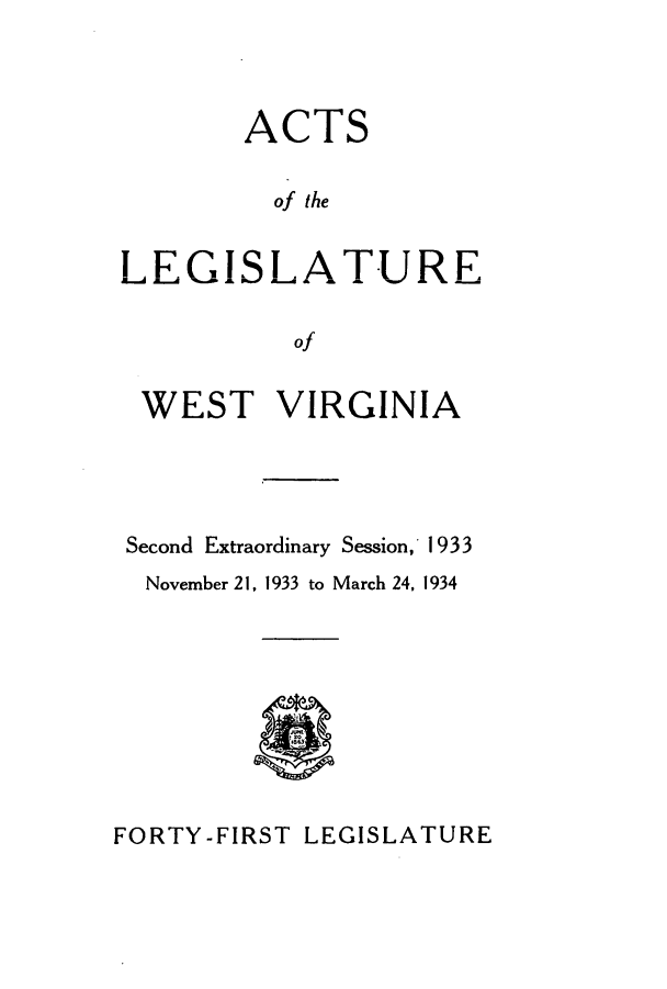 handle is hein.ssl/sswv0140 and id is 1 raw text is: ACTS
of the
LEGISLATURE
of
WEST VIRGINIA
Second Extraordinary Session, 1933
November 21, 1933 to March 24, 1934

FORTY-FIRST LEGISLATURE


