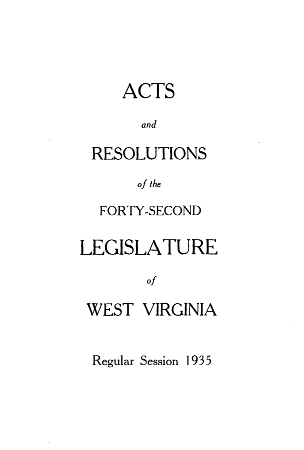 handle is hein.ssl/sswv0141 and id is 1 raw text is: ACTS
and
RESOLUTIONS
of the
FORTY-SECOND
LEGISLATURE
of
WEST VIRGINIA

Regular Session

I935


