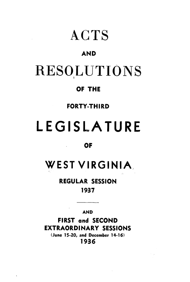 handle is hein.ssl/sswv0143 and id is 1 raw text is: Ac

TS

AND
RESOLUTIONS
OF THE
FORTY-THIRD
LEGISLATURE
OF
WEST VIRGINIA,

REGULAR SESSION
1937

AND
FIRST and SECOND
EXTRAORDINARY SESSIONS
(June 15-20, and December 14-16)
1936


