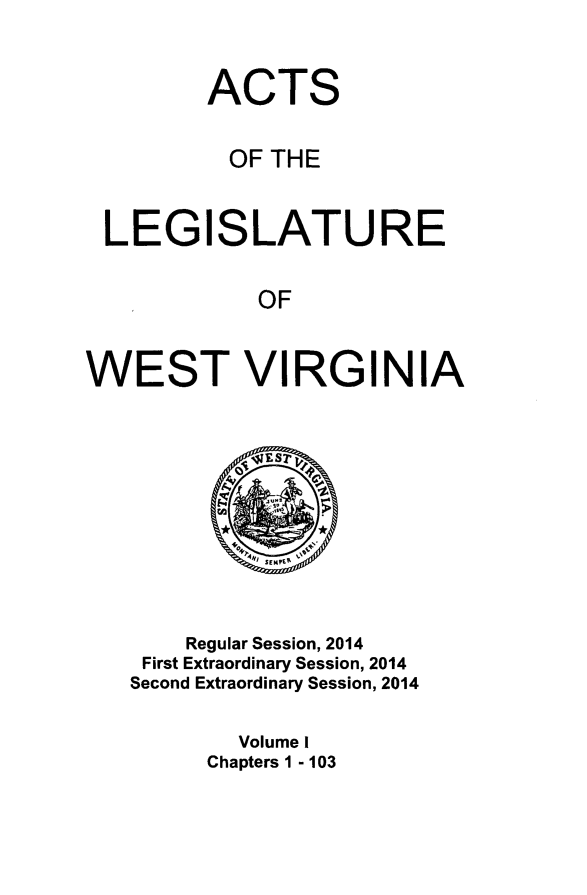 handle is hein.ssl/sswv0149 and id is 1 raw text is: 


         ACTS


         OF  THE


 LEGISLATURE

            OF


WEST VIRGINIA










       Regular Session, 2014
    First Extraordinary Session, 2014
    Second Extraordinary Session, 2014

           Volume I
         Chapters 1 - 103


