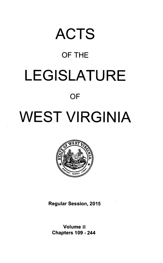 handle is hein.ssl/sswv0152 and id is 1 raw text is: 


       ACTS

       OF THE


 LEGISLATURE

         OF


WEST VIRGINIA


Regular Session, 2015


   Volume II
 Chapters 109 - 244


