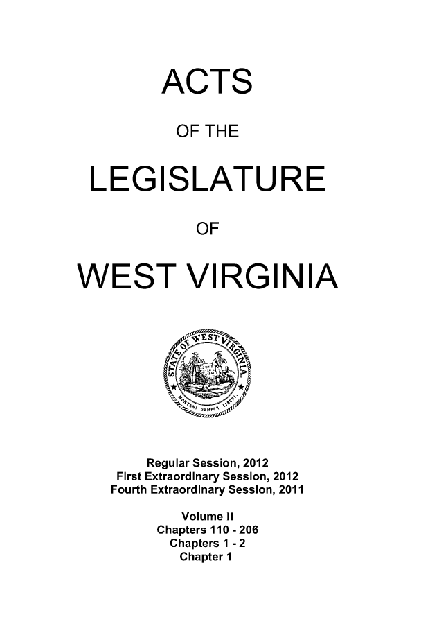 handle is hein.ssl/sswv0154 and id is 1 raw text is: 





         ACTS


           OF THE



 LEGISLATURE


             OF



WEST VIRGINIA













        Regular Session, 2012
    First Extraordinary Session, 2012
    Fourth Extraordinary Session, 2011

           Volume II
         Chapters 110 - 206
         Chapters 1 - 2
           Chapter 1


