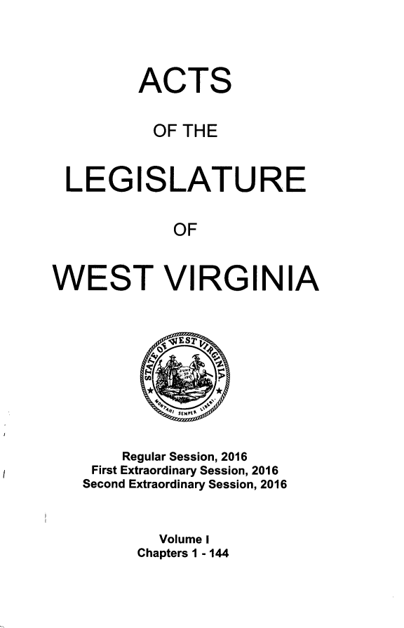 handle is hein.ssl/sswv0155 and id is 1 raw text is: 


ACTS

  OF THE


LEGI


SLATURE


OF


WEST VIRGINIA


    Regular Session, 2016
 First Extraordinary Session, 2016
Second Extraordinary Session, 2016


        Volume I
      Chapters 1 - 144


