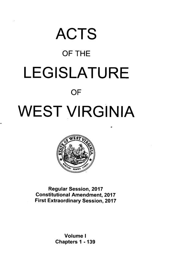 handle is hein.ssl/sswv0157 and id is 1 raw text is: 



         ACTS

         OF THE


 LEGISLATURE

            OF


WEST VIRGINIA


   Regular Session, 2017
Constitutional Amendment, 2017
First Extraordinary Session, 2017




       Volume I
     Chapters 1 - 139


