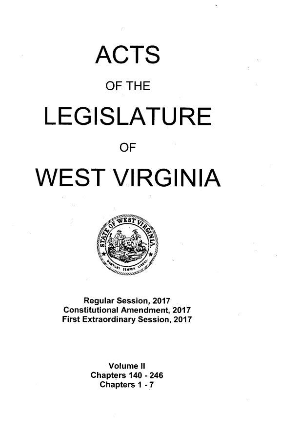 handle is hein.ssl/sswv0158 and id is 1 raw text is: 




         ACTS


         OF THE



 LEGISLATURE


             OF


WEST VIRGINIA


   Regular Session, 2017
Constitutional Amendment, 2017
First Extraordinary Session, 2017




       Volume II
    Chapters 140 - 246
      Chapters 1 - 7


