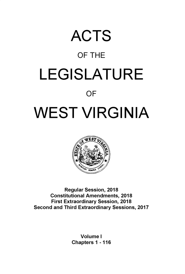 handle is hein.ssl/sswv0159 and id is 1 raw text is: 





          ACTS


          OF THE



  LEGISLATURE


              OF



WEST VI RGI N IA


        Regular Session, 2018
    Constitutional Amendments, 2018
    First Extraordinary Session, 2018
Second and Third Extraordinary Sessions, 2017




            Volume I
          Chapters 1 - 116


