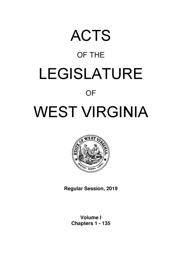 handle is hein.ssl/sswv0161 and id is 1 raw text is: 


       ACTS

       OF THE

 LEGISLATURE

          OF

WEST VIRGINIA


    ,SEMPER

Regular Session, 2019


   Volume I
 Chapters 1 - 135


