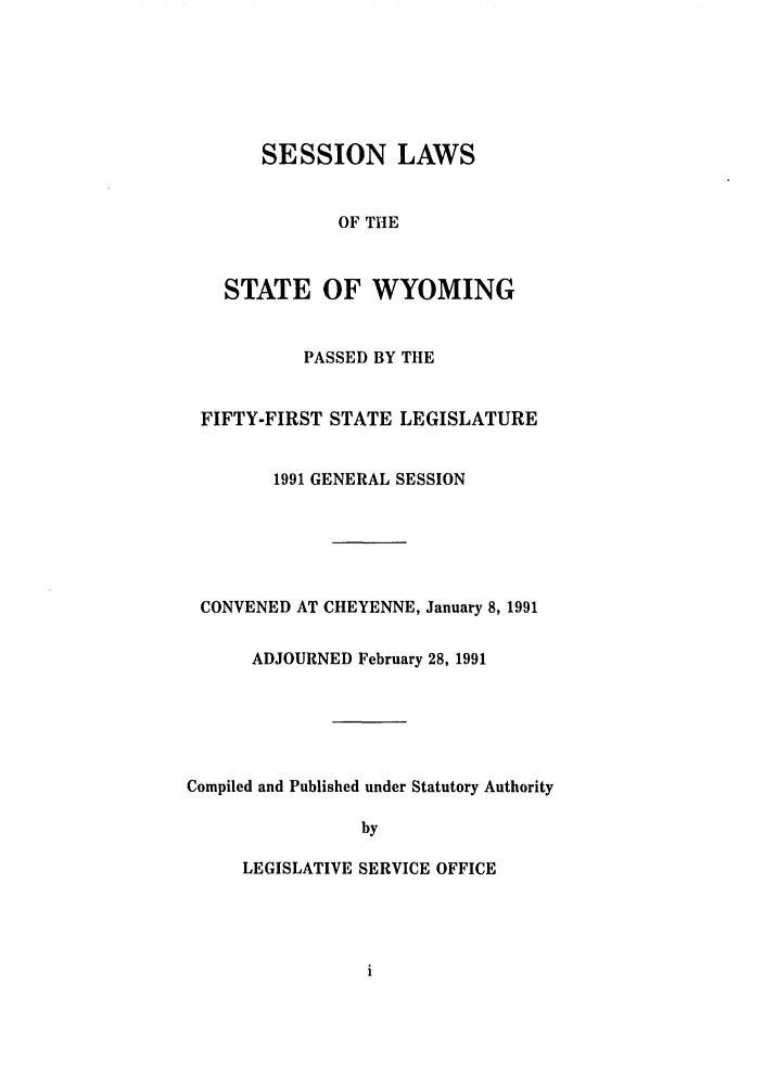 handle is hein.ssl/sswy0018 and id is 1 raw text is: SESSION LAWS
OF THE
STATE OF WYOMING

PASSED BY THE
FIFTY-FIRST STATE LEGISLATURE
1991 GENERAL SESSION
CONVENED AT CHEYENNE, January 8, 1991
ADJOURNED February 28, 1991
Compiled and Published under Statutory Authority
by
LEGISLATIVE SERVICE OFFICE


