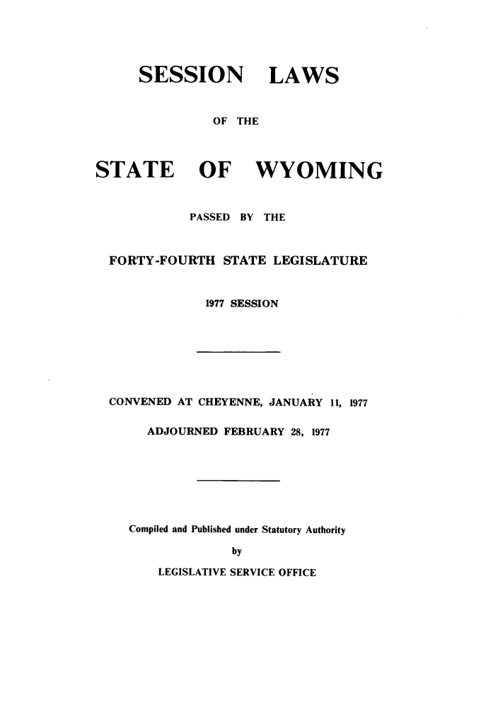 handle is hein.ssl/sswy0062 and id is 1 raw text is: SESSION LAWS
OF THE
STATE OF WYOMING
PASSED BY THE
FORTY-FOURTH STATE LEGISLATURE
1977 SESSION

CONVENED AT CHEYENNE, JANUARY 11, 1977
ADJOURNED FEBRUARY 28, 1977
Compiled and Published under Statutory Authority
by

LEGISLATIVE SERVICE OFFICE


