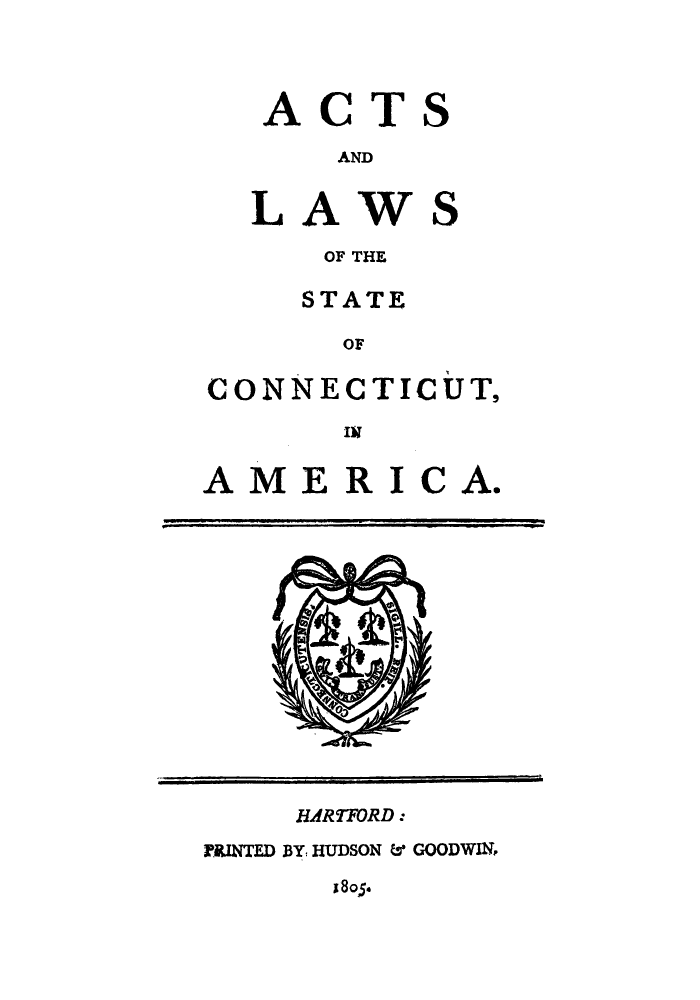 handle is hein.sstatutes/alscoame0001 and id is 1 raw text is: 




ACT

     AND


LAW

    OF THE

    STATE

    OF


S


S


CONNECTICUT,

        IT


A  M  E R  I


C A.


     HARTFORD :

PRINTED BY: HUDSON & GOODWIN,


1805.


     r
     r

NJ  .
N
  O


