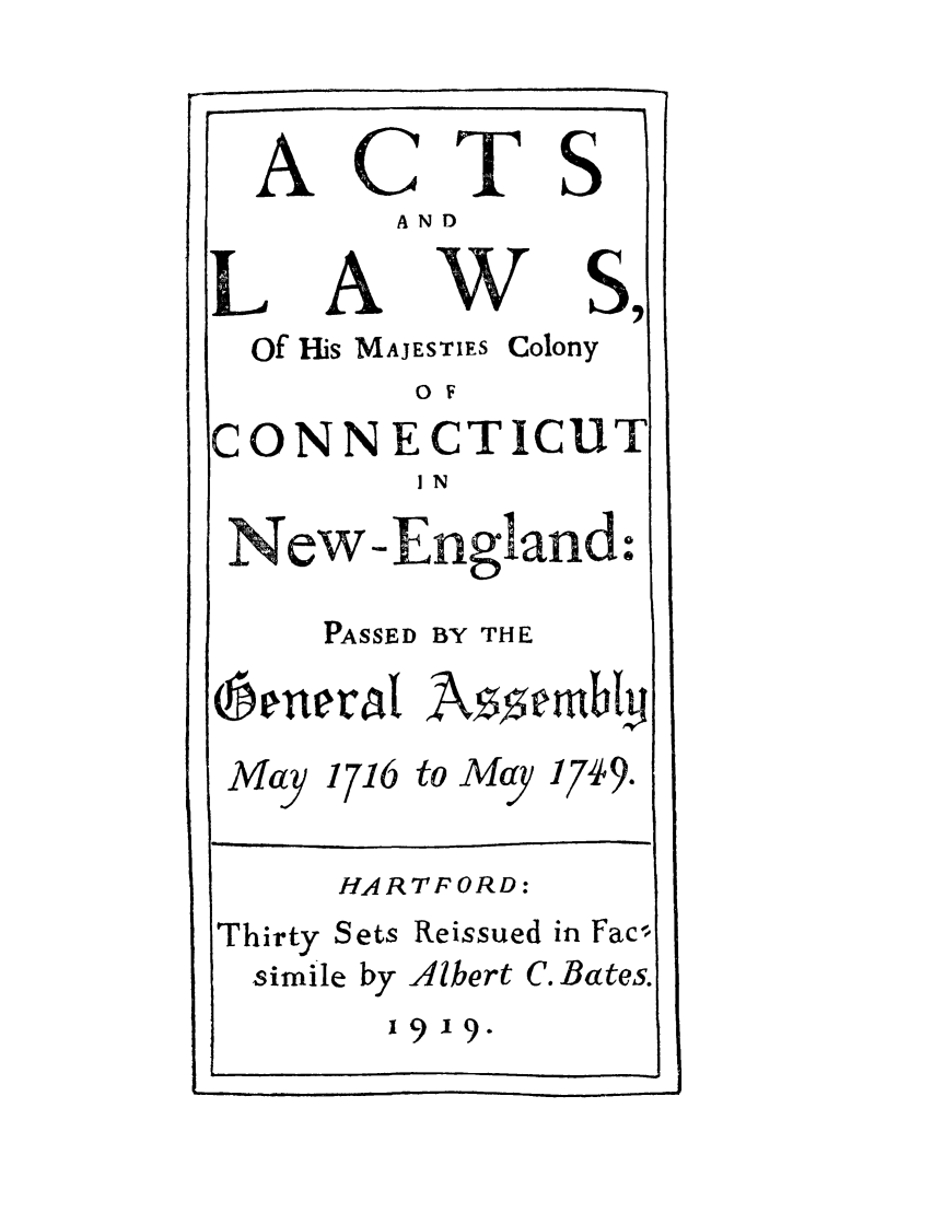 handle is hein.sstatutes/amesties0001 and id is 1 raw text is: ACTS
AND
LAND
IL A~t W S,
Of His MAJESTIES Colony
O F
CONNECTICUT
IN
New-England.
PASSED BY THE
May 1716 to Ma 1749.
HARTFORD:
Thirty Sets Reissued in Fac
simile by Alehrt C.Bates.

19,19.


