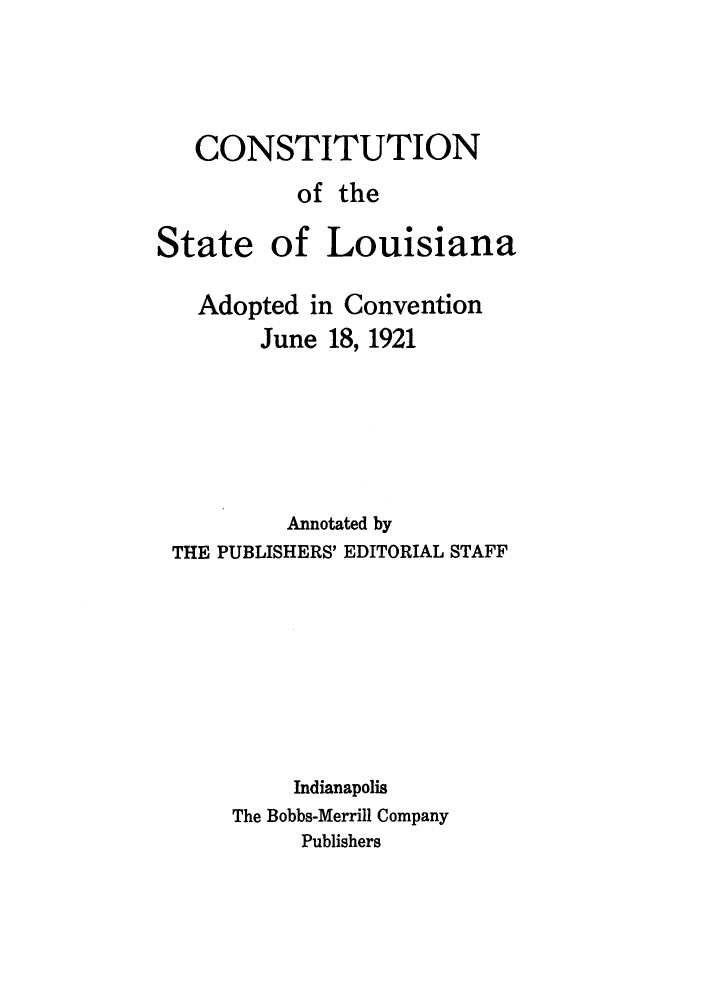 handle is hein.sstatutes/candstl0004 and id is 1 raw text is: CONSTITUTION
of the

State

of Louisiana

Adopted in Convention
June 18, 1921
Annotated by
THE PUBLISHERS' EDITORIAL STAFF
Indianapolis
The Bobbs-Merrill Company
Publishers



