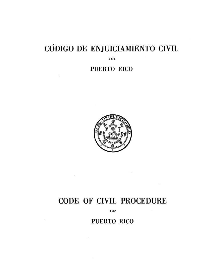handle is hein.sstatutes/cciledrtic0001 and id is 1 raw text is: CODIGO DE ENJUICIAMIENTO CIVIL
DE
PUERTO RICO

CODE OF CIVIL PROCEDURE
OF

PUERTO RICO



