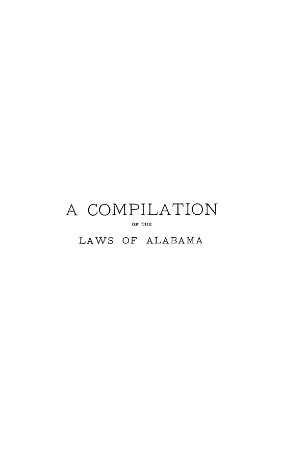 handle is hein.sstatutes/cmplaala0001 and id is 1 raw text is: 




















A COMPILATION
       OF TLE

 LAWS OF ALABAMA


