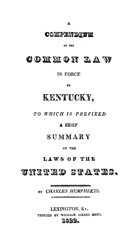handle is hein.sstatutes/compky0001 and id is 1 raw text is: Or THE

IN FORCE
IN
KENTUCKY,

TO WHICH IS PREFIXED,
A BRIEF
SUMMARY
OF THE
LAWS OF THE

By CHARLES HUMPHREYS.
LEXINGTON, Ky.
P'RINTED BY WILLIAM GIBBES RUNT,
lasl


