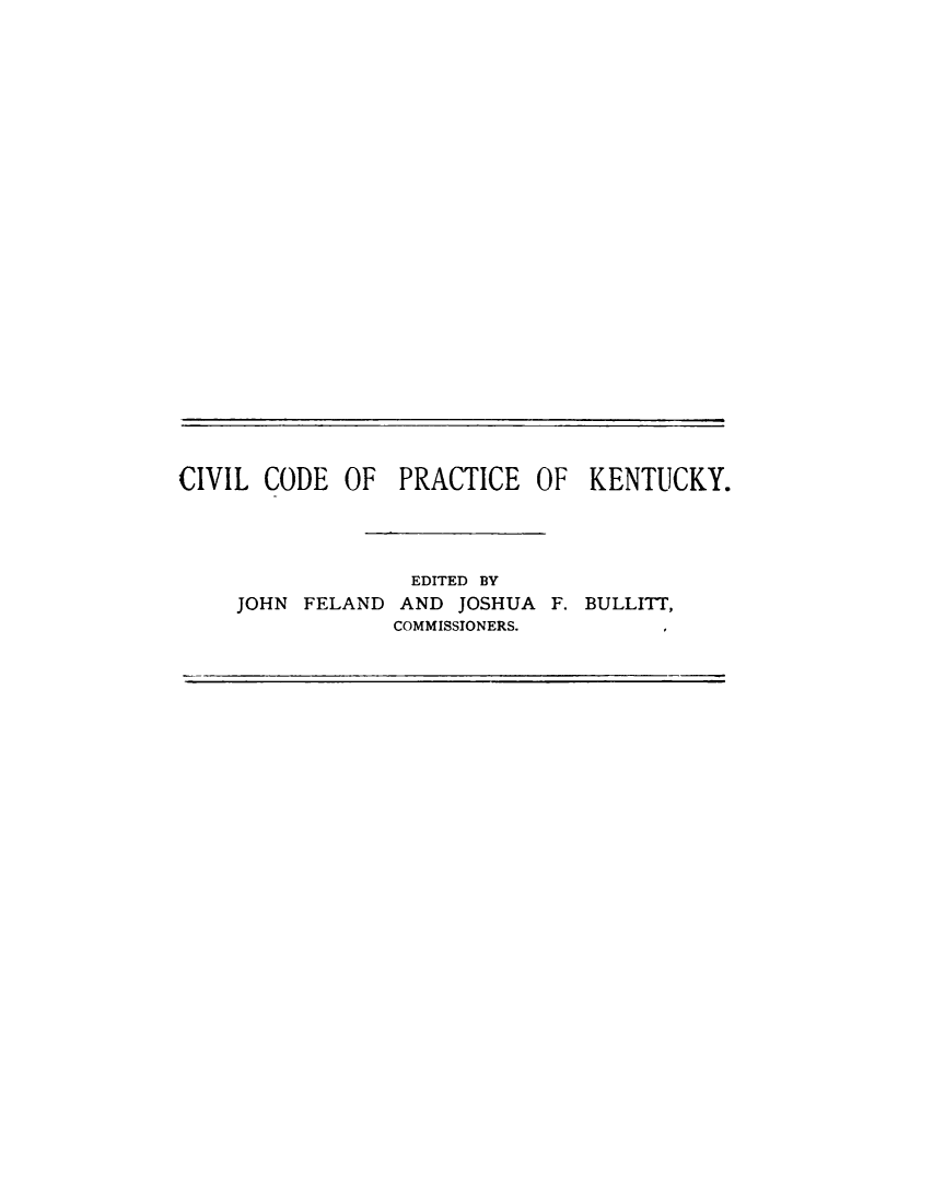handle is hein.sstatutes/cvcrky0001 and id is 1 raw text is: 



























CIVIL CODE OF PRACTICE OF KENTUCKY.




                  EDITED BY
     JOHN FELAND AND JOSHUA F. BULLITT,
                 COMMISSIONERS.


