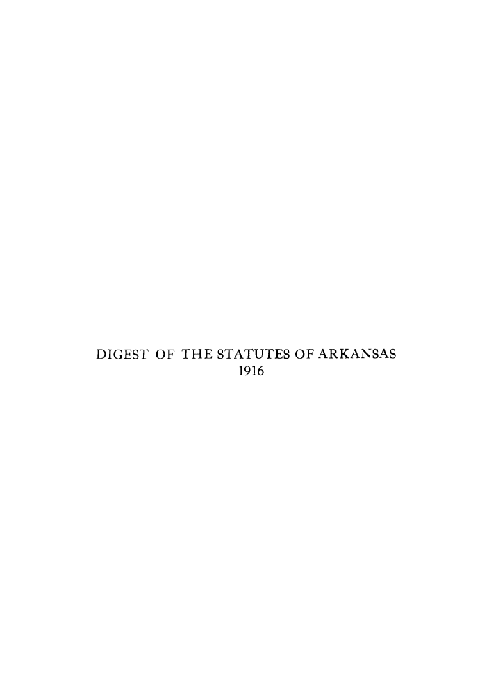 handle is hein.sstatutes/darkelg0001 and id is 1 raw text is: DIGEST OF THE STATUTES OF ARKANSAS
1916


