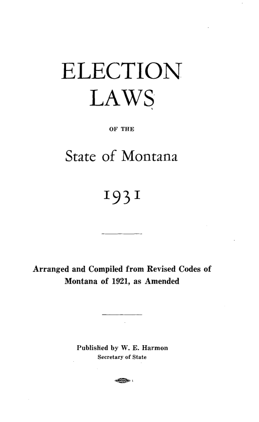 handle is hein.sstatutes/etlstmt0001 and id is 1 raw text is: ELECTION
LAWS
OF THE
State of Montana

193'

Arranged and Compiled from Revised Codes of
Montana of 1921, as Amended
Published by W. E. Harmon
Secretary of State


