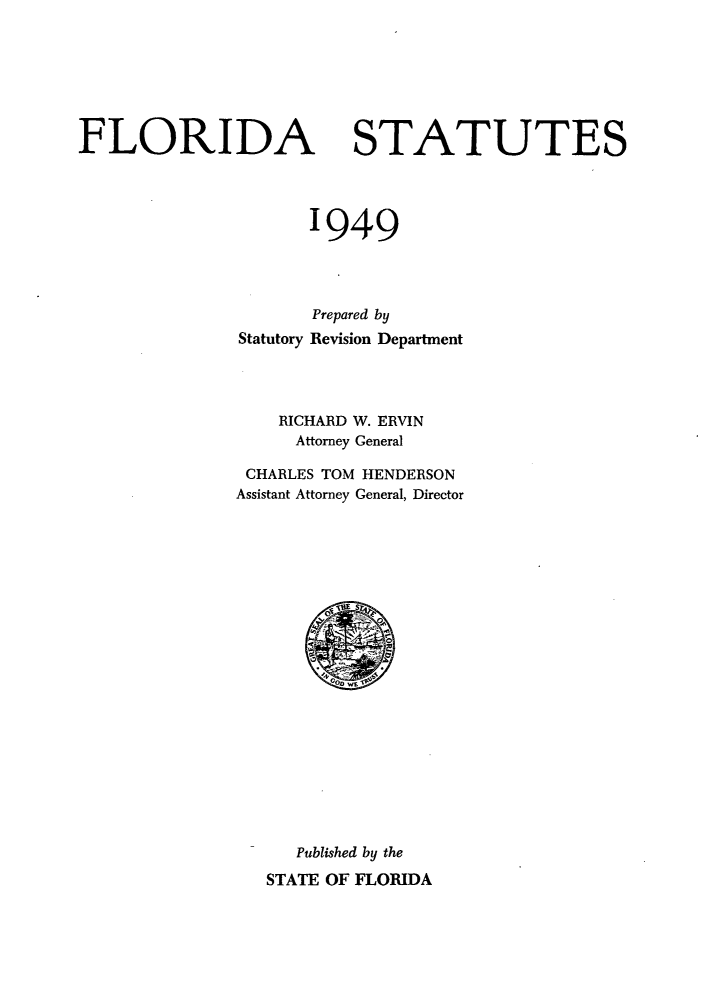 handle is hein.sstatutes/flastat0001 and id is 1 raw text is: FLORIDA STATUTES
1949
Prepared by
Statutory Revision Department
RICHARD W. ERVIN
Attorney General
CHARLES TOM HENDERSON
Assistant Attorney General, Director

Published by the
STATE OF FLORIDA


