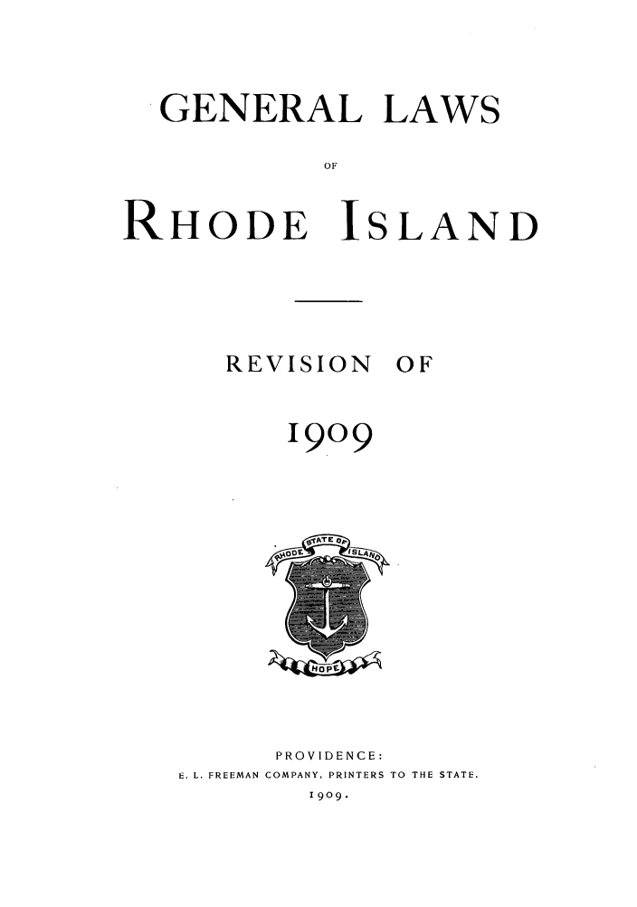 handle is hein.sstatutes/glwroi0001 and id is 1 raw text is: GENERAL LAWS
OF
RHODE ISLAND

REVISION

OF

1909

PROVIDENCE:
E. L. FREEMAN COMPANY, PRINTERS TO THE STATE.
1909.

k4t


