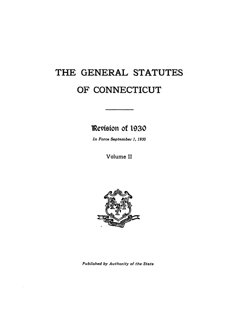 handle is hein.sstatutes/gsconerf0002 and id is 1 raw text is: THE GENERAL STATUTES
OF CONNECTICUT
1Reviston of 1930
In Force September 1, 1930
Volume II

Published by Authority of the State


