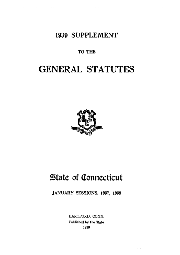 handle is hein.sstatutes/gsconerf0006 and id is 1 raw text is: 1939 SUPPLEMENT
TO THE
GENERAL STATUTES

state of Connecticut
JANUARY SESSIONS, 1937, 1939
HARTFORD, CONN.
Published by the State
1939


