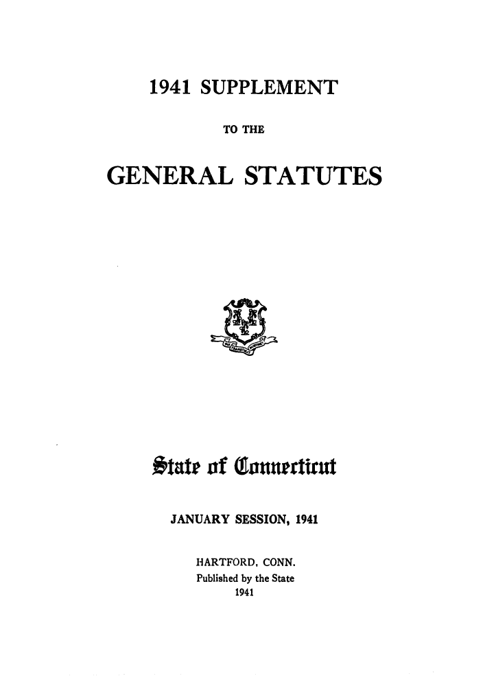 handle is hein.sstatutes/gsconerf0007 and id is 1 raw text is: 1941 SUPPLEMENT
TO THE
GENERAL STATUTES

tate of Qhaunrtitut
JANUARY SESSION, 1941
HARTFORD, CONN.
Published by the State
1941


