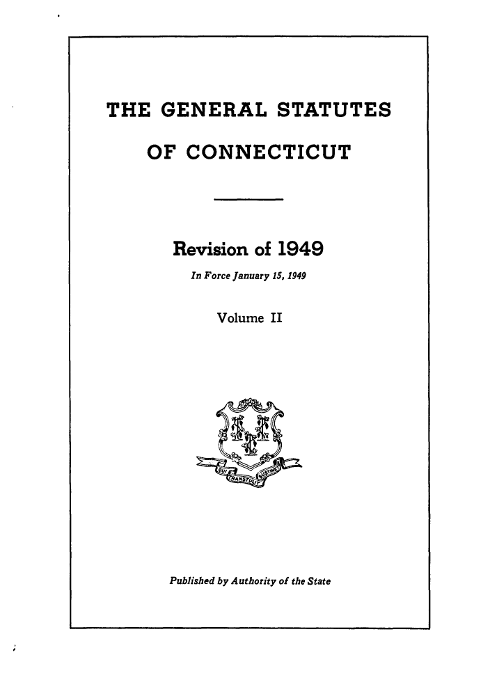 handle is hein.sstatutes/gscotrev0002 and id is 1 raw text is: THE GENERAL STATUTES
OF CONNECTICUT
Revision of 1949
In Force January 15, 1949
Volume II

Published by Authority of the State


