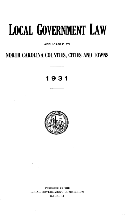 handle is hein.sstatutes/locgovapp0001 and id is 1 raw text is: LOCAL GOVERNMENT LAW
APPLICABLE TO
NORTH CAROLINA COUNTIES, CITIES AND TOWNS
1931
y 1 9 3  1
PUBLISHED BY THE
LOCAL GOVERNMENT COMMISSION
RALEIGH


