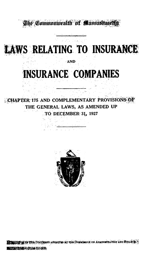 handle is hein.sstatutes/lsrgtiead0001 and id is 1 raw text is: 


wwmniitattfr~ i~f £~tU**


LWS RELATING TO INSURAN(Z
                   AND

     INSURANCE COMPANIES


cHAPTER'175 AND COMPLEMENTARY PROVISIONS 0
     THE GENERAL LAWS, AS AMENDED UP
           TO DECEMBERU 31, 1927


' m T s4' » s  ; of ou air  Ai~maifOx i n s



