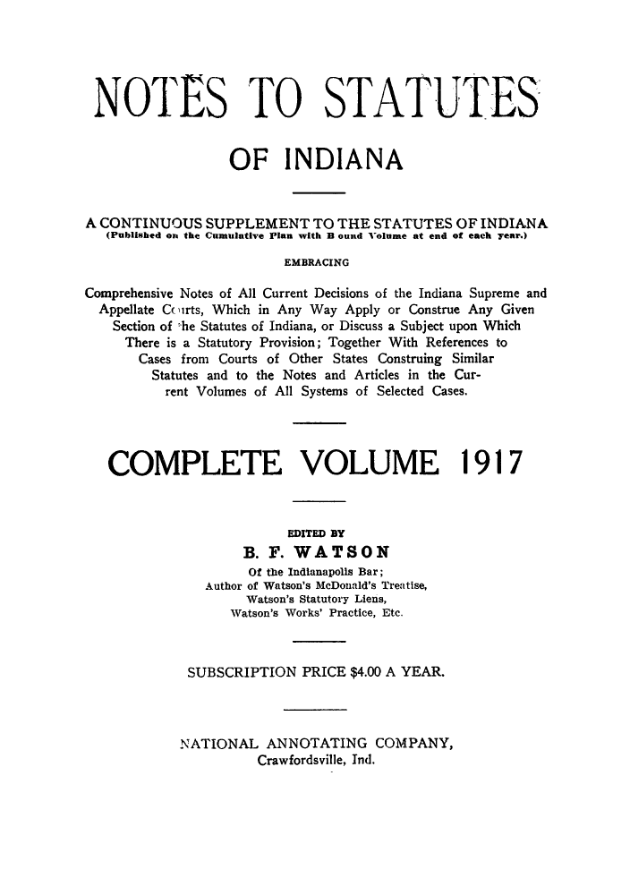 handle is hein.sstatutes/notsin0005 and id is 1 raw text is: NOTES TO STATUTES
OF INDIANA
A CONTINUOUS SUPPLEMENT TO THE STATUTES OF INDIANA
(Published on the Cumulative Plan with B ound Volume at end of each year.)
EMBRACING
Comprehensive Notes of All Current Decisions of the Indiana Supreme and
Appellate Cc irts, Which in Any Way Apply or Construe Any Given
Section of he Statutes of Indiana, or Discuss a Subject upon Which
There is a Statutory Provision; Together With References to
Cases from Courts of Other States Construing Similar
Statutes and to the Notes and Articles in the Cur-
rent Volumes of All Systems of Selected Cases.
COMPLETE VOLUME 1917
EDITED BY
B. F. WATSON
Of the Indianapolls Bar;
Author of Watson's McDonald's Treatise,
Watson's Statutory Liens,
Watson's Works' Practice, Etc.
SUBSCRIPTION PRICE $4.00 A YEAR.
NATIONAL ANNOTATING COMPANY,
Crawfordsville, Ind.


