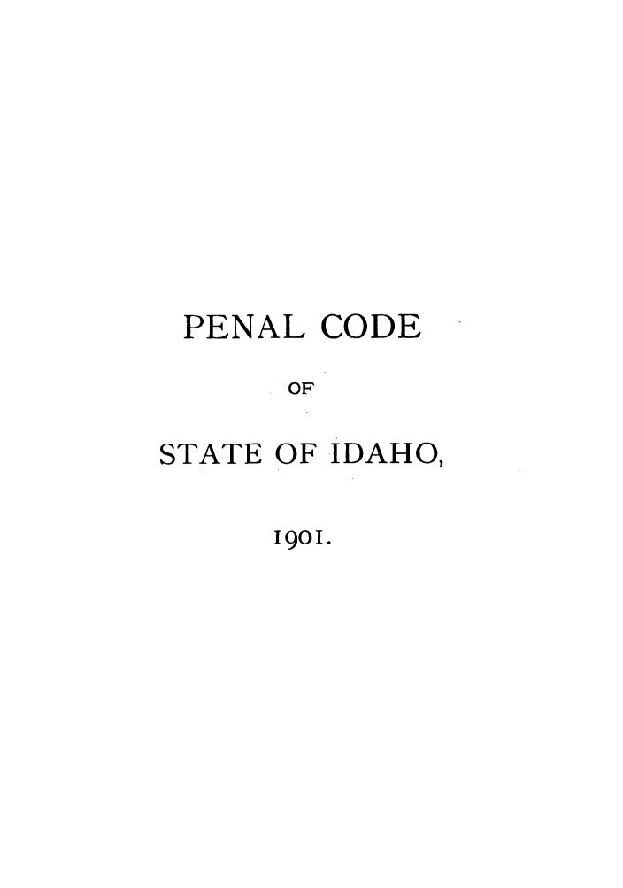 handle is hein.sstatutes/pecoida0001 and id is 1 raw text is: PENAL CODE
OF
STATE OF IDAHO,

I9OI.


