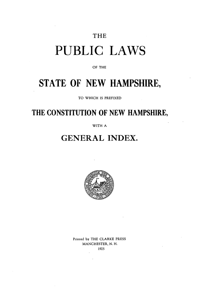 handle is hein.sstatutes/pulfnha0001 and id is 1 raw text is: THE

PUBLIC LAWS
OF THE
STATE OF NEW HAMPSHIRE,
TO WHICH IS PREFIXED
THE CONSTITUTION OF NEW HAMPSHIRE,
WITH A
GENERAL INDEX.

Printed by THE CLARKE PRESS
MANCHESTER, N. H.
1925


