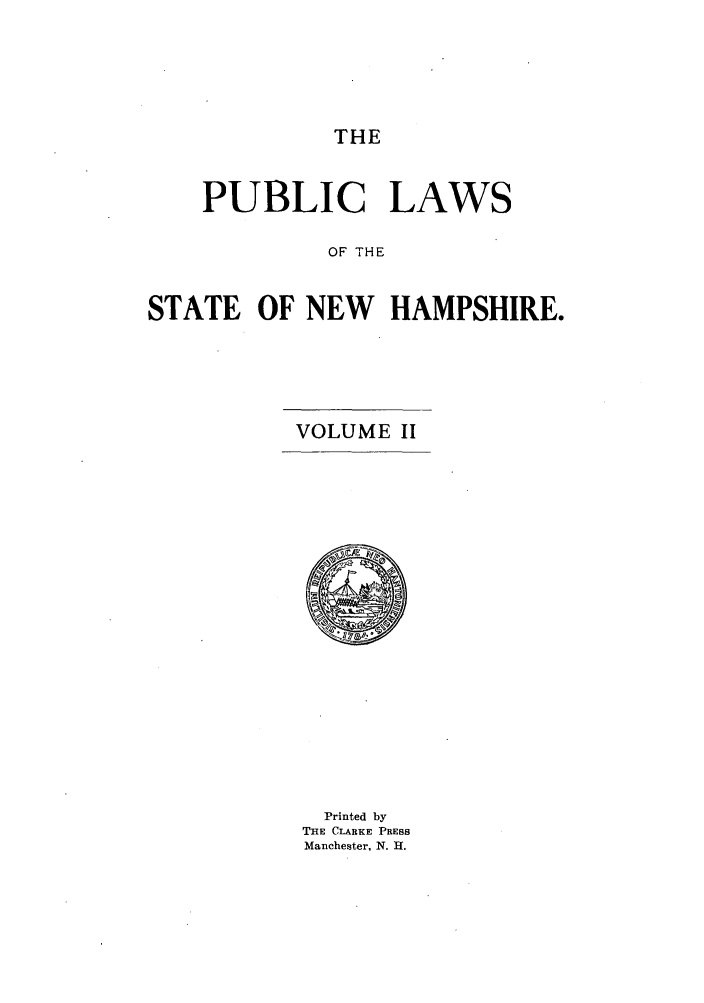 handle is hein.sstatutes/pulfnha0002 and id is 1 raw text is: THE

PUBLIC LAWS
OF THE
STATE OF NEW HAMPSHIRE.

VOLUME II

Printed by
THE CLARKE PRESS
Manchester, N. H.


