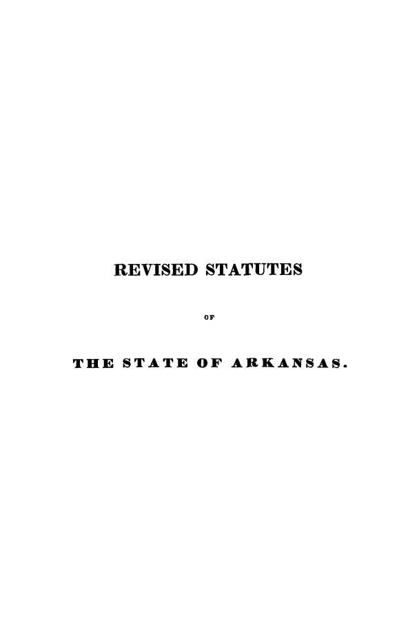 handle is hein.sstatutes/radoct0001 and id is 1 raw text is: REVISED STATUTES
Or
THE STATE OF ARKANSAS.


