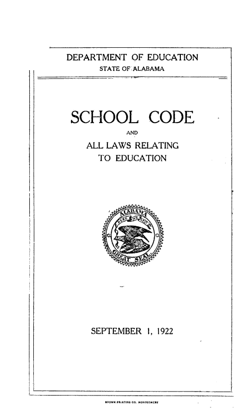 handle is hein.sstatutes/schcode0001 and id is 1 raw text is: DEPARTMENT OF EDUCATION
STATE OF ALABAMA

SCHOOL CODE
AND
ALL LAWS RELATING
TO EDUCATION

SEPTEMBER 1, 1922

SPOWN PRNQ~4 CO. MONONCKtf



