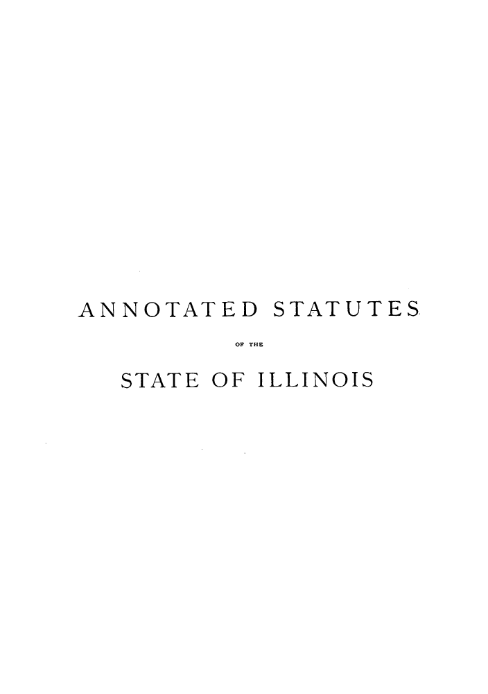 handle is hein.sstatutes/statilpr0003 and id is 1 raw text is: ANNOTATED STATUTES
OF THE
STATE OF ILLINOIS


