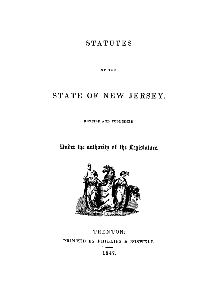 handle is hein.sstatutes/stsnej0001 and id is 1 raw text is: STATUTES
OF THE

STATE

OF NEW

JERSEY.

REVISED AND PUBLISHED
Ubter tje authority of tle fegislaturte.

TRENTON:
PRINTED BY PHILLIPS & BOSWELL.
1847.


