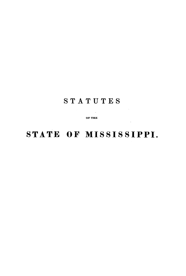 handle is hein.sstatutes/ststmiss0001 and id is 1 raw text is: ï»¿STATUTES
OF THE
STATE OF MISSISSIPPI.


