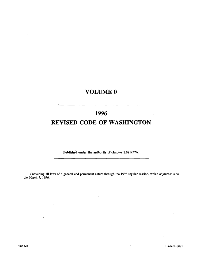 handle is hein.sstatutes/ststwash0082 and id is 1 raw text is: VOLUME 0

1996
REVISED CODE OF WASHINGTON

Published under the authority of chapter 1.08 RCW.

Containing all laws of a general and permanent nature through the 1996 regular session, which adjourned sine
die March 7, 1996.

[Preface-page i]

(1996 Ed.)



