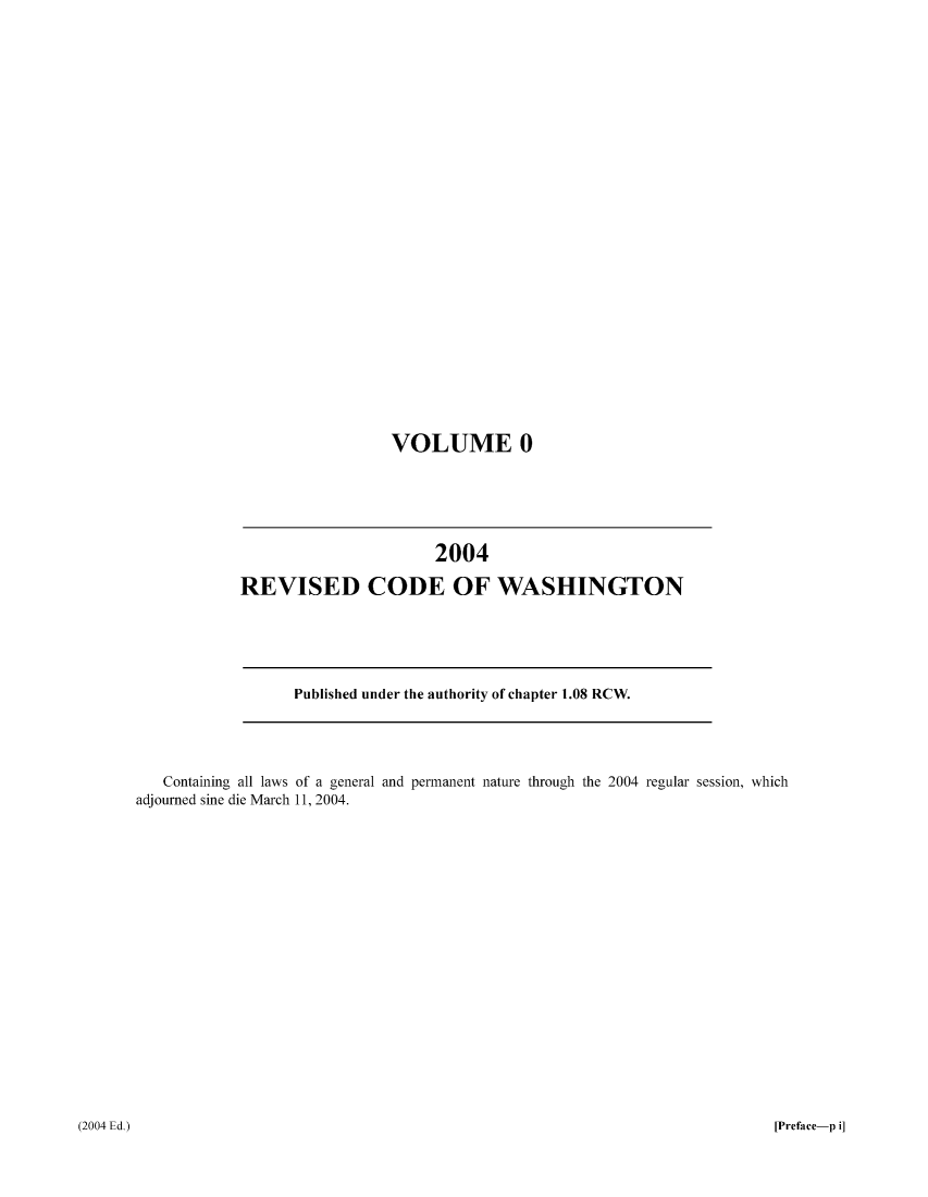 handle is hein.sstatutes/ststwash0195 and id is 1 raw text is: VOLUME 0

2004
REVISED CODE OF WASHINGTON

Published under the authority of chapter 1.08 RCW.

Containing all laws of a general and permanent nature through the 2004 regular session, which
adjourned sine die March 11, 2004.

[Preface-p i]

(2004 Ed.)


