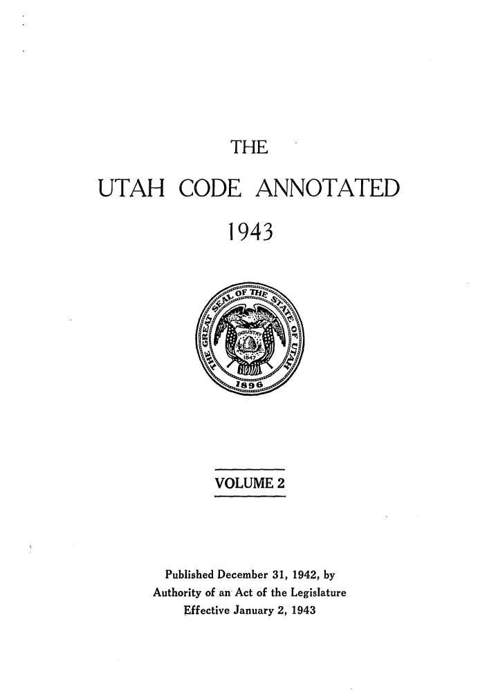 handle is hein.sstatutes/utanota0002 and id is 1 raw text is: THE
UTAH CODE ANNOTATED
1943

VOLUME 2

Published December 31, 1942, by
Authority of an Act of the Legislature
Effective January 2, 1943


