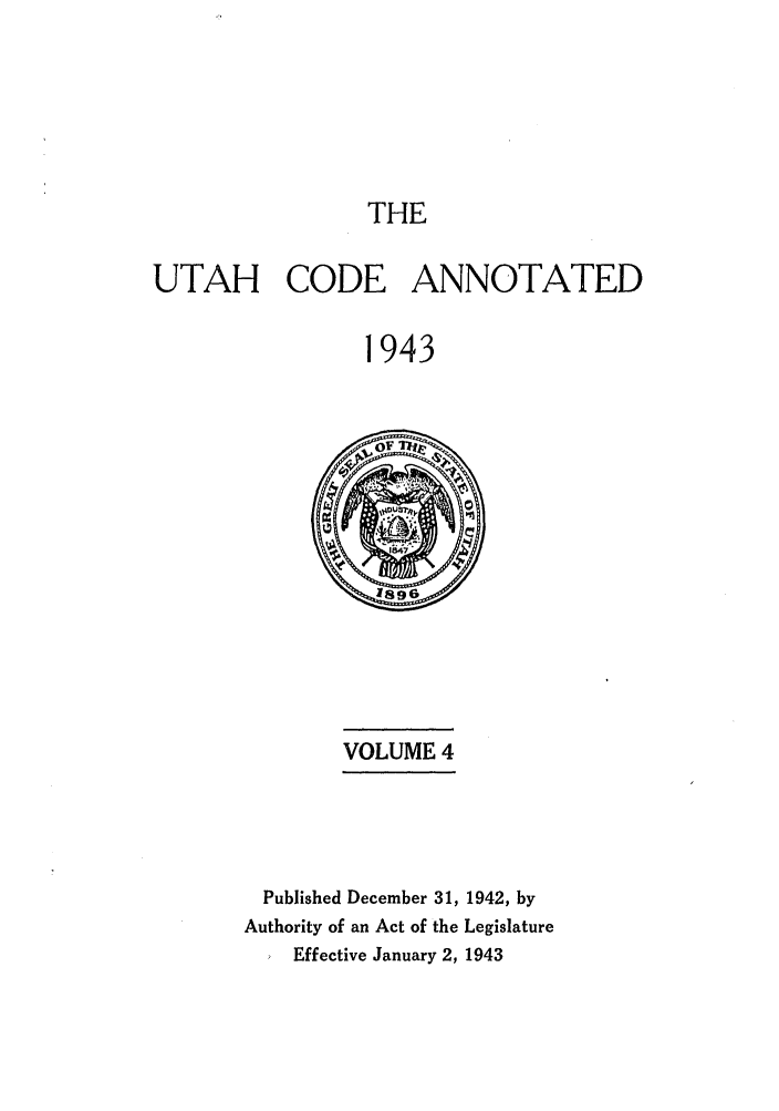 handle is hein.sstatutes/utanota0004 and id is 1 raw text is: THE
UTAH CODE ANNOTATED
1943

VOLUME 4

Published December 31, 1942, by
Authority of an Act of the Legislature
Effective January 2, 1943


